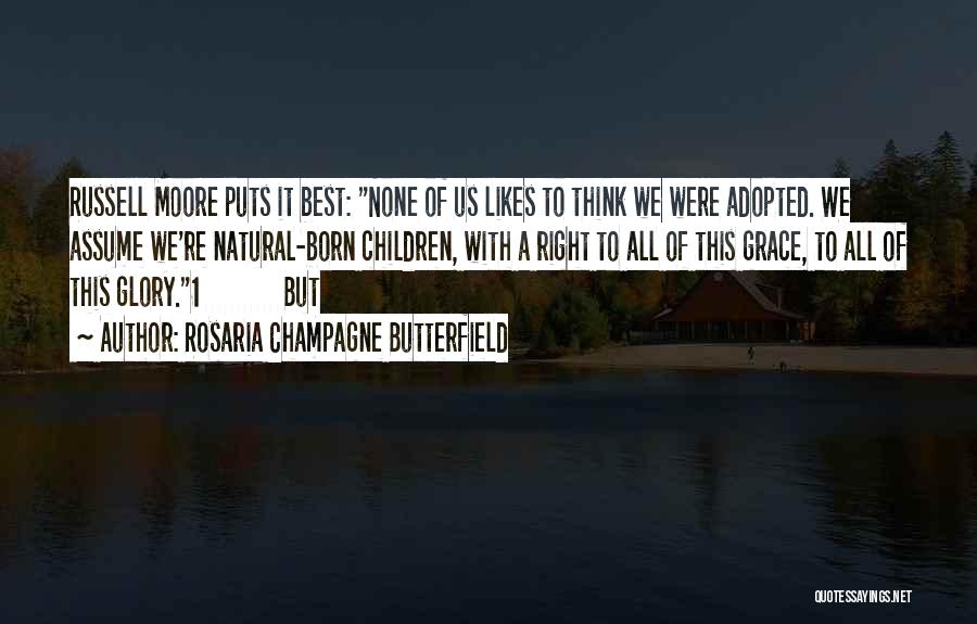 Rosaria Champagne Butterfield Quotes: Russell Moore Puts It Best: None Of Us Likes To Think We Were Adopted. We Assume We're Natural-born Children, With