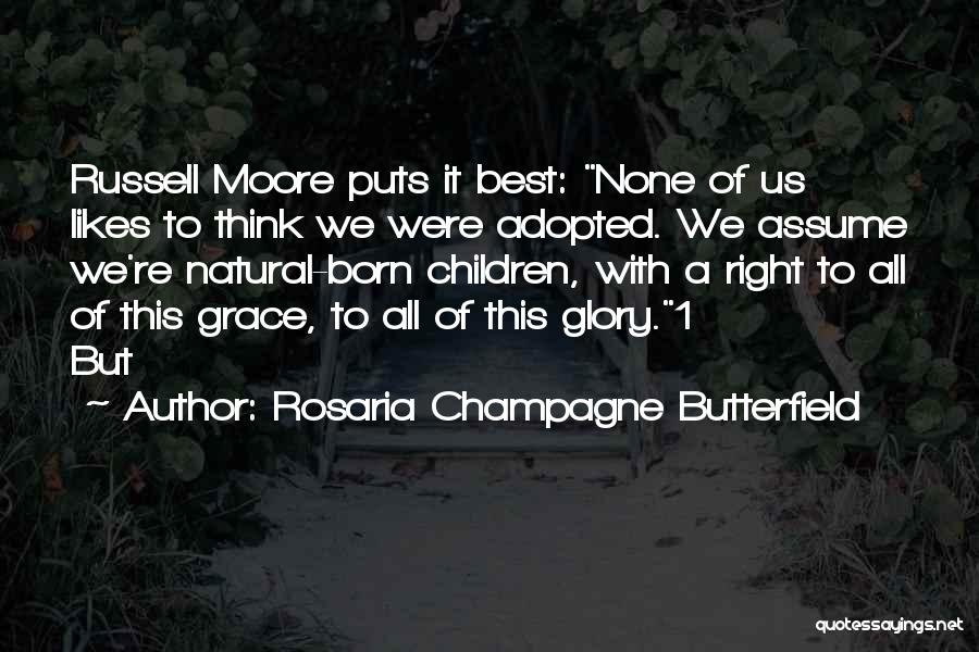 Rosaria Champagne Butterfield Quotes: Russell Moore Puts It Best: None Of Us Likes To Think We Were Adopted. We Assume We're Natural-born Children, With