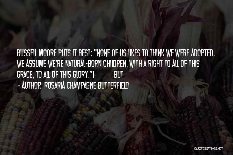 Rosaria Champagne Butterfield Quotes: Russell Moore Puts It Best: None Of Us Likes To Think We Were Adopted. We Assume We're Natural-born Children, With