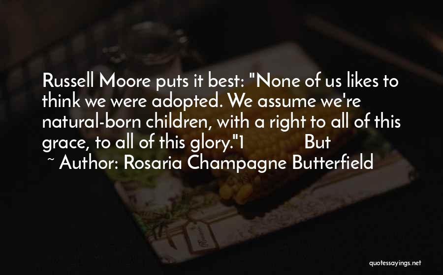 Rosaria Champagne Butterfield Quotes: Russell Moore Puts It Best: None Of Us Likes To Think We Were Adopted. We Assume We're Natural-born Children, With
