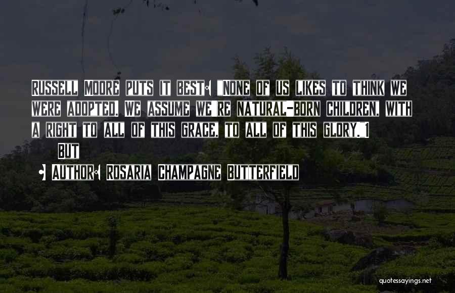 Rosaria Champagne Butterfield Quotes: Russell Moore Puts It Best: None Of Us Likes To Think We Were Adopted. We Assume We're Natural-born Children, With