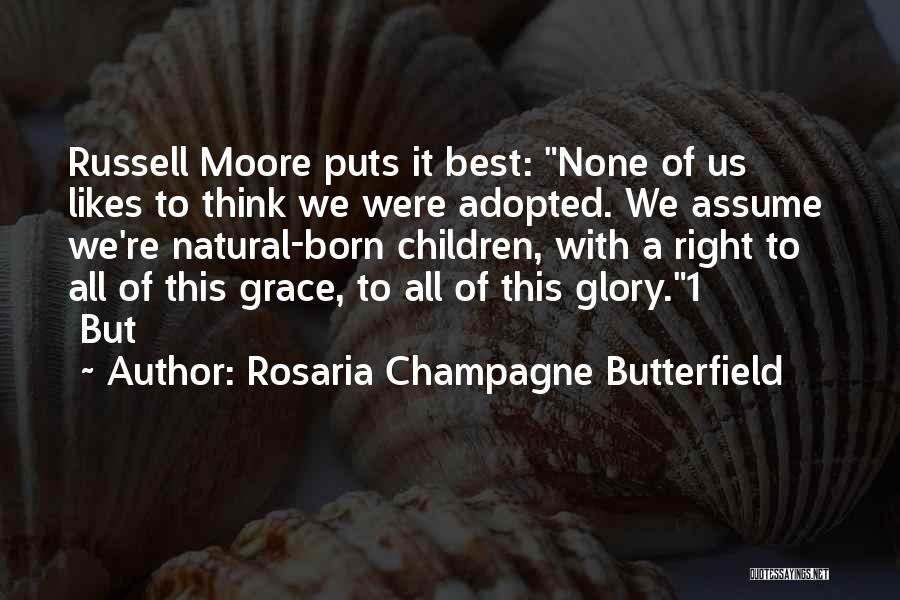 Rosaria Champagne Butterfield Quotes: Russell Moore Puts It Best: None Of Us Likes To Think We Were Adopted. We Assume We're Natural-born Children, With