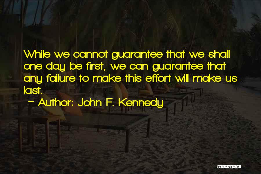 John F. Kennedy Quotes: While We Cannot Guarantee That We Shall One Day Be First, We Can Guarantee That Any Failure To Make This