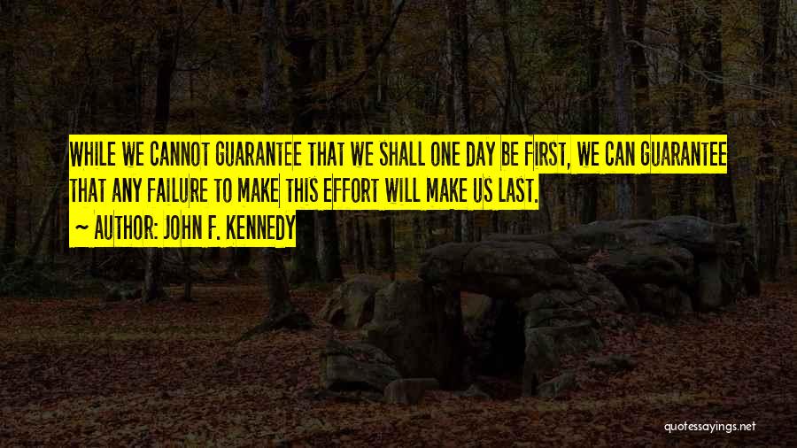 John F. Kennedy Quotes: While We Cannot Guarantee That We Shall One Day Be First, We Can Guarantee That Any Failure To Make This