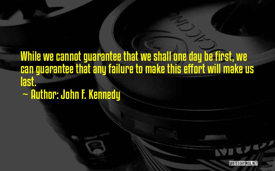 John F. Kennedy Quotes: While We Cannot Guarantee That We Shall One Day Be First, We Can Guarantee That Any Failure To Make This