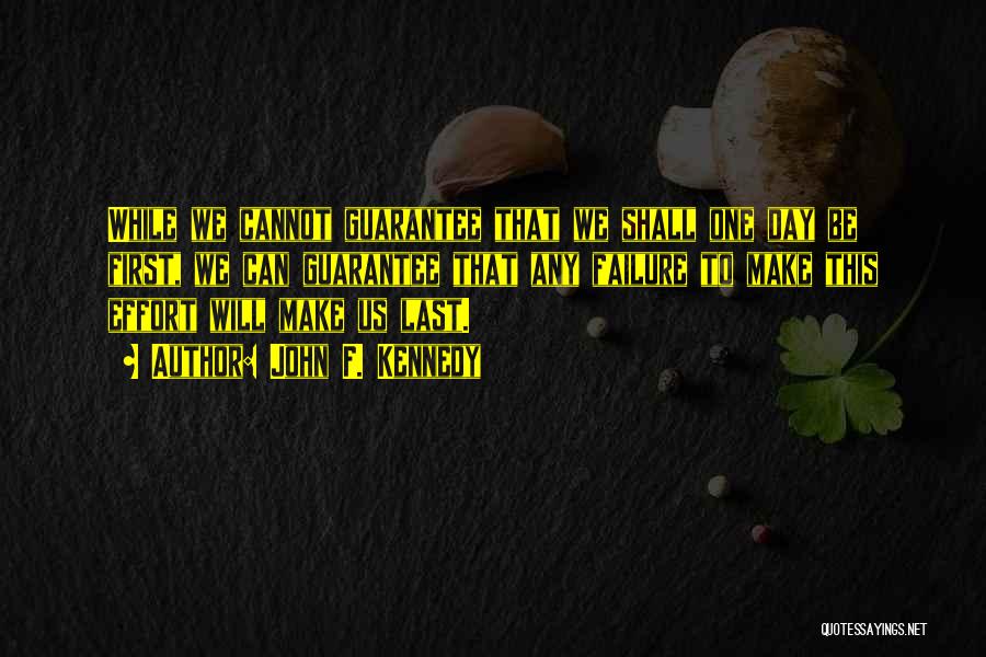 John F. Kennedy Quotes: While We Cannot Guarantee That We Shall One Day Be First, We Can Guarantee That Any Failure To Make This