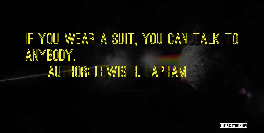 Lewis H. Lapham Quotes: If You Wear A Suit, You Can Talk To Anybody.