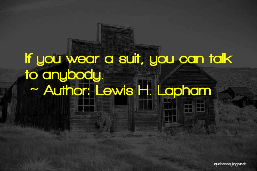 Lewis H. Lapham Quotes: If You Wear A Suit, You Can Talk To Anybody.