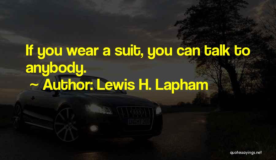 Lewis H. Lapham Quotes: If You Wear A Suit, You Can Talk To Anybody.