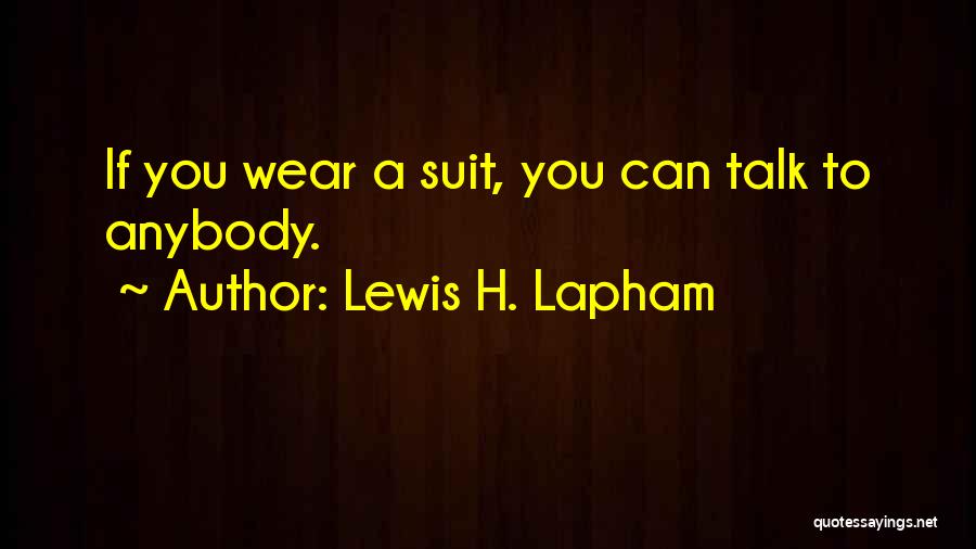 Lewis H. Lapham Quotes: If You Wear A Suit, You Can Talk To Anybody.