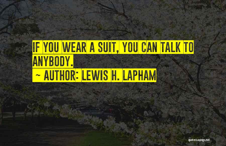 Lewis H. Lapham Quotes: If You Wear A Suit, You Can Talk To Anybody.