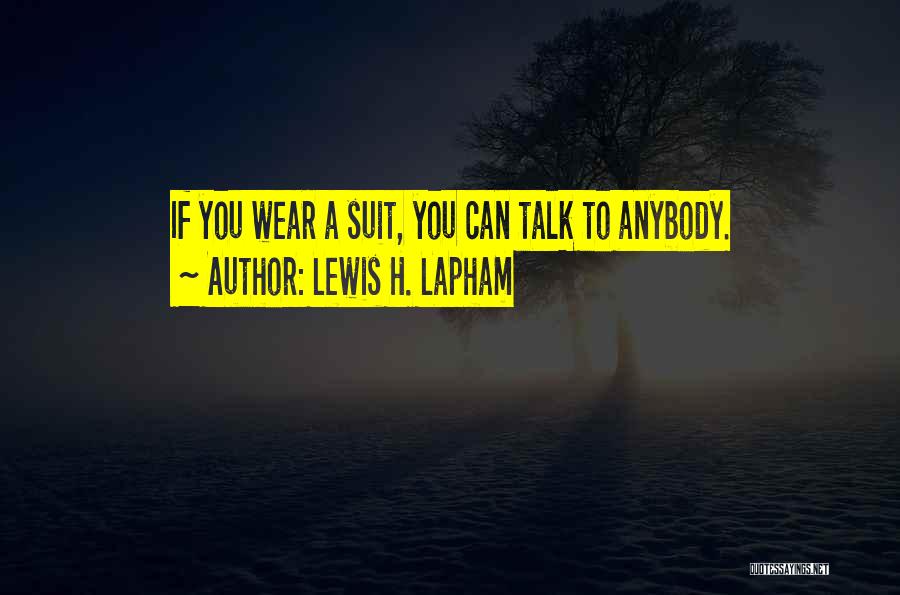 Lewis H. Lapham Quotes: If You Wear A Suit, You Can Talk To Anybody.