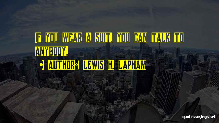 Lewis H. Lapham Quotes: If You Wear A Suit, You Can Talk To Anybody.