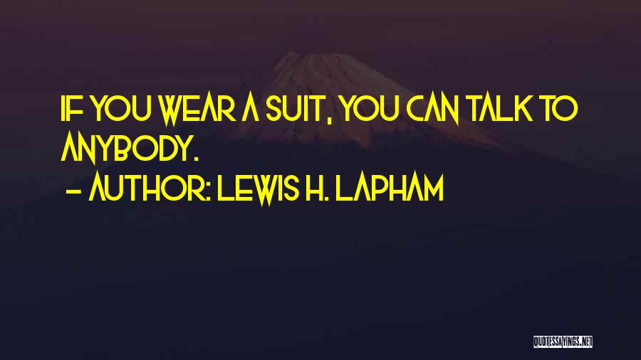 Lewis H. Lapham Quotes: If You Wear A Suit, You Can Talk To Anybody.