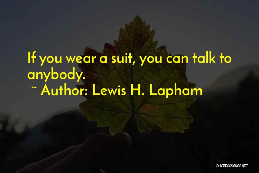 Lewis H. Lapham Quotes: If You Wear A Suit, You Can Talk To Anybody.