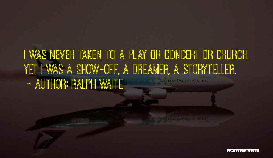 Ralph Waite Quotes: I Was Never Taken To A Play Or Concert Or Church. Yet I Was A Show-off, A Dreamer, A Storyteller.