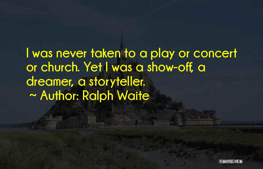 Ralph Waite Quotes: I Was Never Taken To A Play Or Concert Or Church. Yet I Was A Show-off, A Dreamer, A Storyteller.