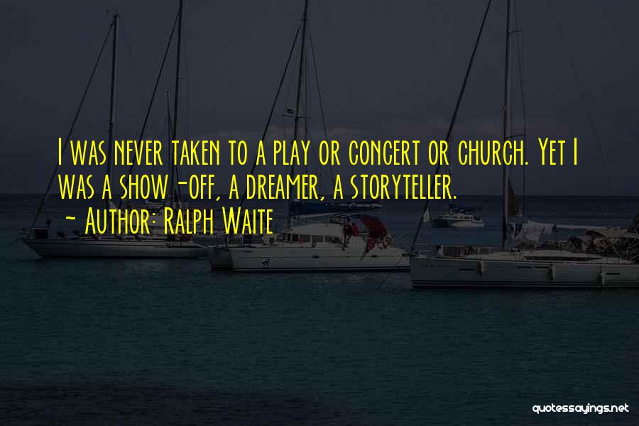 Ralph Waite Quotes: I Was Never Taken To A Play Or Concert Or Church. Yet I Was A Show-off, A Dreamer, A Storyteller.