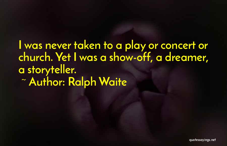 Ralph Waite Quotes: I Was Never Taken To A Play Or Concert Or Church. Yet I Was A Show-off, A Dreamer, A Storyteller.