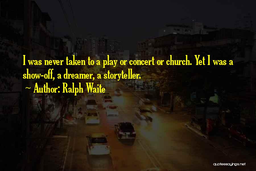 Ralph Waite Quotes: I Was Never Taken To A Play Or Concert Or Church. Yet I Was A Show-off, A Dreamer, A Storyteller.