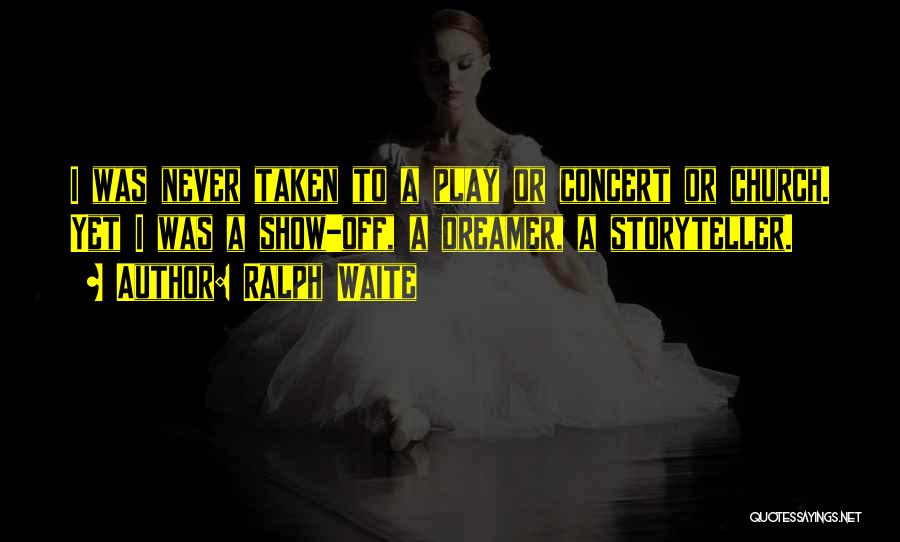 Ralph Waite Quotes: I Was Never Taken To A Play Or Concert Or Church. Yet I Was A Show-off, A Dreamer, A Storyteller.
