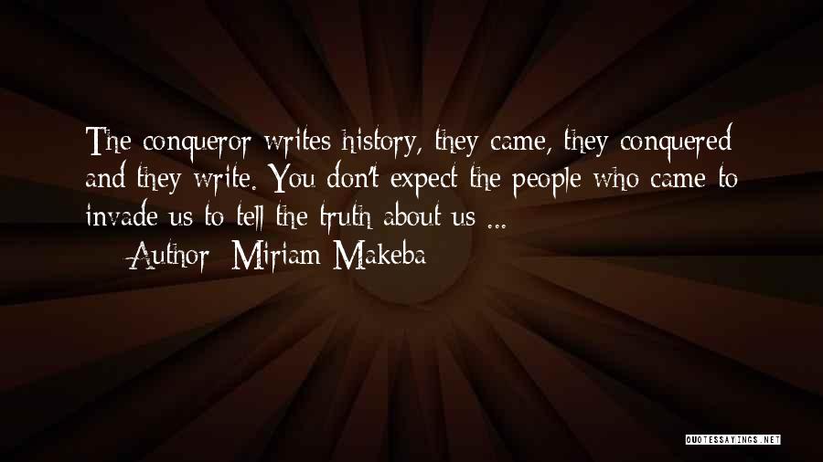 Miriam Makeba Quotes: The Conqueror Writes History, They Came, They Conquered And They Write. You Don't Expect The People Who Came To Invade