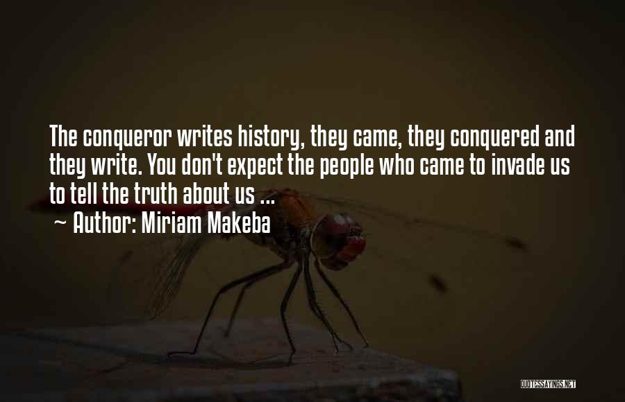 Miriam Makeba Quotes: The Conqueror Writes History, They Came, They Conquered And They Write. You Don't Expect The People Who Came To Invade