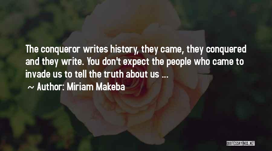 Miriam Makeba Quotes: The Conqueror Writes History, They Came, They Conquered And They Write. You Don't Expect The People Who Came To Invade