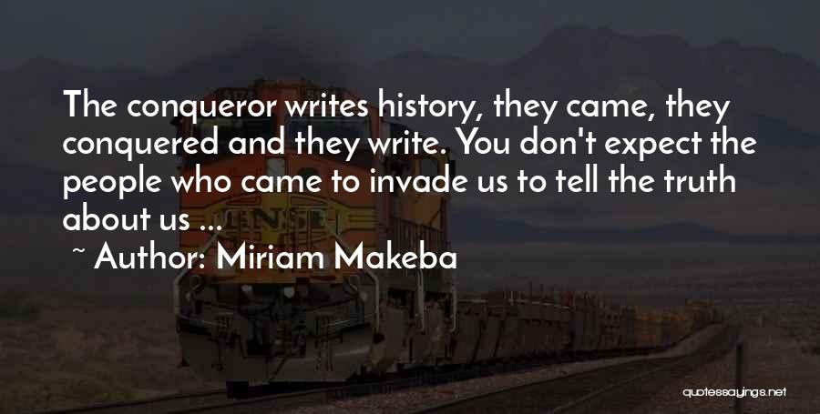 Miriam Makeba Quotes: The Conqueror Writes History, They Came, They Conquered And They Write. You Don't Expect The People Who Came To Invade