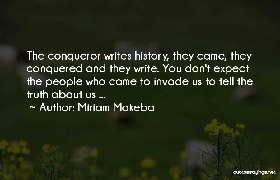 Miriam Makeba Quotes: The Conqueror Writes History, They Came, They Conquered And They Write. You Don't Expect The People Who Came To Invade