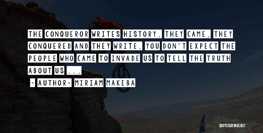 Miriam Makeba Quotes: The Conqueror Writes History, They Came, They Conquered And They Write. You Don't Expect The People Who Came To Invade