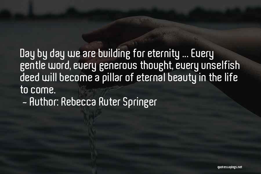 Rebecca Ruter Springer Quotes: Day By Day We Are Building For Eternity ... Every Gentle Word, Every Generous Thought, Every Unselfish Deed Will Become