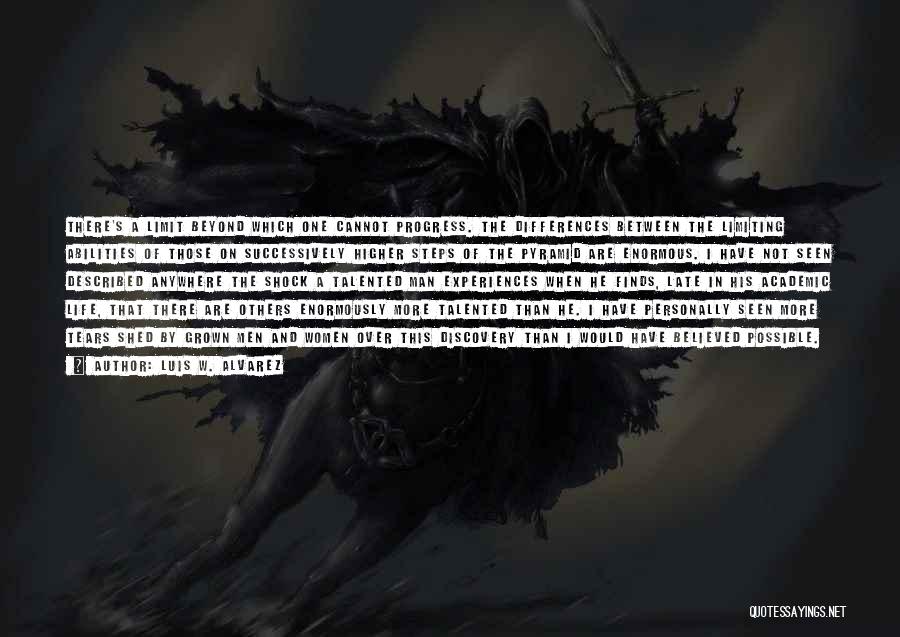 Luis W. Alvarez Quotes: There's A Limit Beyond Which One Cannot Progress. The Differences Between The Limiting Abilities Of Those On Successively Higher Steps