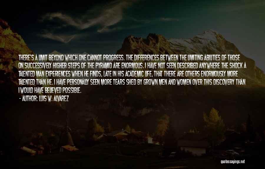 Luis W. Alvarez Quotes: There's A Limit Beyond Which One Cannot Progress. The Differences Between The Limiting Abilities Of Those On Successively Higher Steps