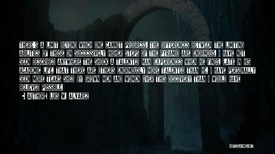 Luis W. Alvarez Quotes: There's A Limit Beyond Which One Cannot Progress. The Differences Between The Limiting Abilities Of Those On Successively Higher Steps