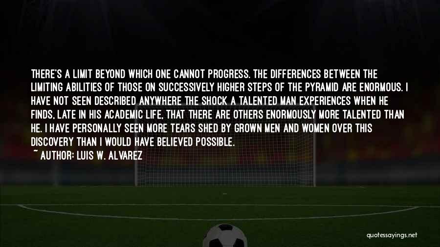 Luis W. Alvarez Quotes: There's A Limit Beyond Which One Cannot Progress. The Differences Between The Limiting Abilities Of Those On Successively Higher Steps