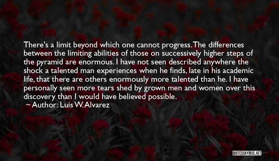 Luis W. Alvarez Quotes: There's A Limit Beyond Which One Cannot Progress. The Differences Between The Limiting Abilities Of Those On Successively Higher Steps