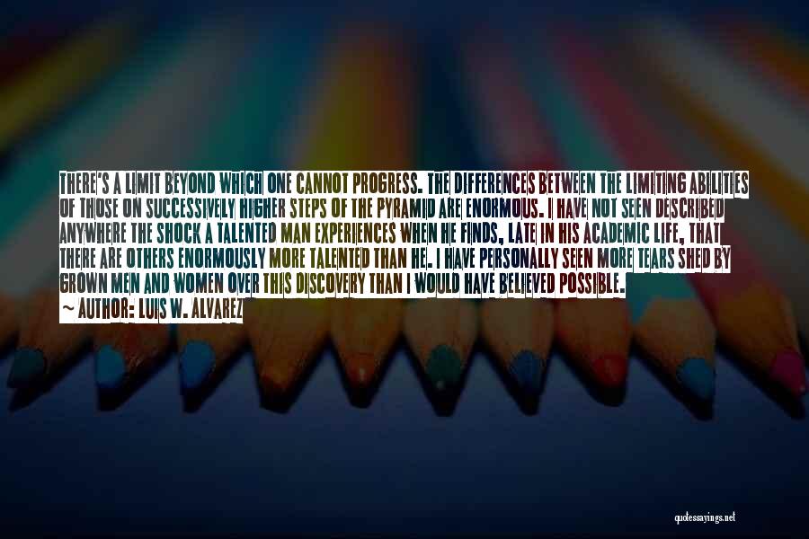 Luis W. Alvarez Quotes: There's A Limit Beyond Which One Cannot Progress. The Differences Between The Limiting Abilities Of Those On Successively Higher Steps