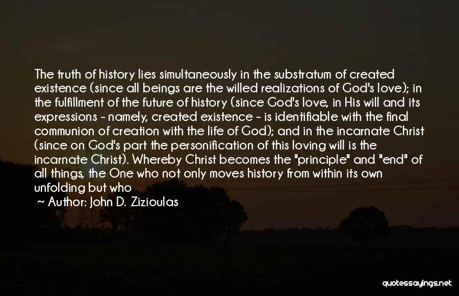 John D. Zizioulas Quotes: The Truth Of History Lies Simultaneously In The Substratum Of Created Existence (since All Beings Are The Willed Realizations Of