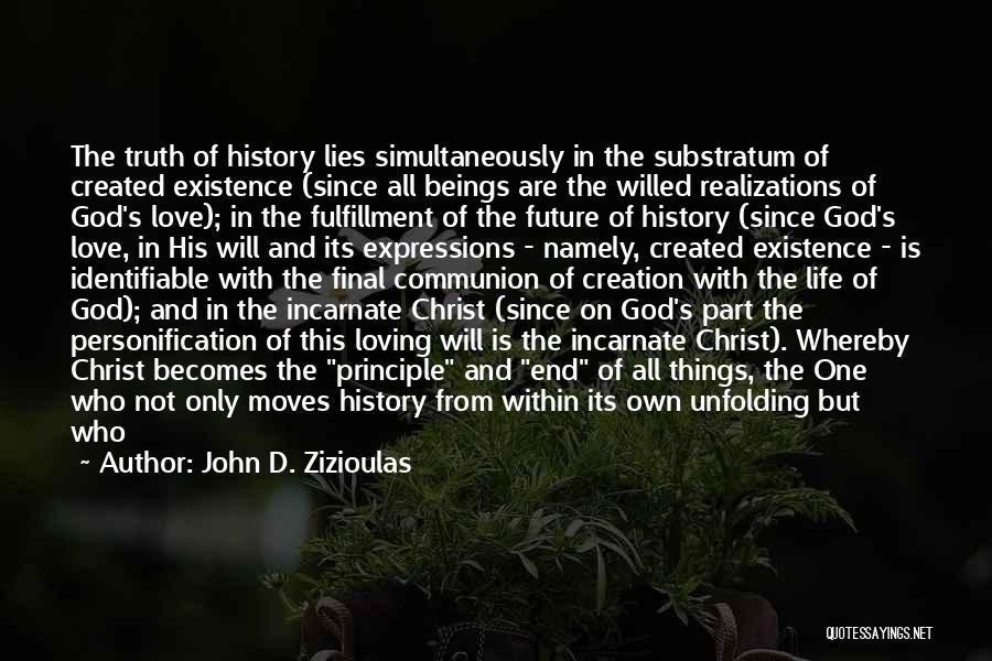 John D. Zizioulas Quotes: The Truth Of History Lies Simultaneously In The Substratum Of Created Existence (since All Beings Are The Willed Realizations Of