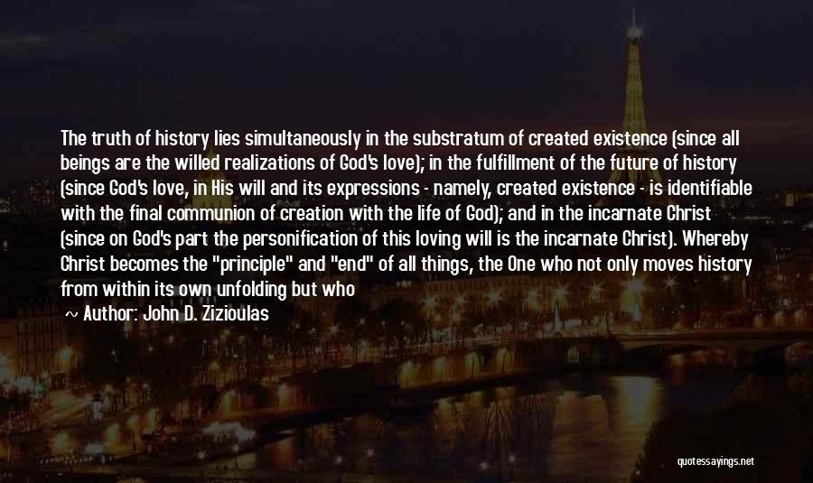 John D. Zizioulas Quotes: The Truth Of History Lies Simultaneously In The Substratum Of Created Existence (since All Beings Are The Willed Realizations Of