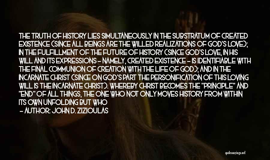 John D. Zizioulas Quotes: The Truth Of History Lies Simultaneously In The Substratum Of Created Existence (since All Beings Are The Willed Realizations Of