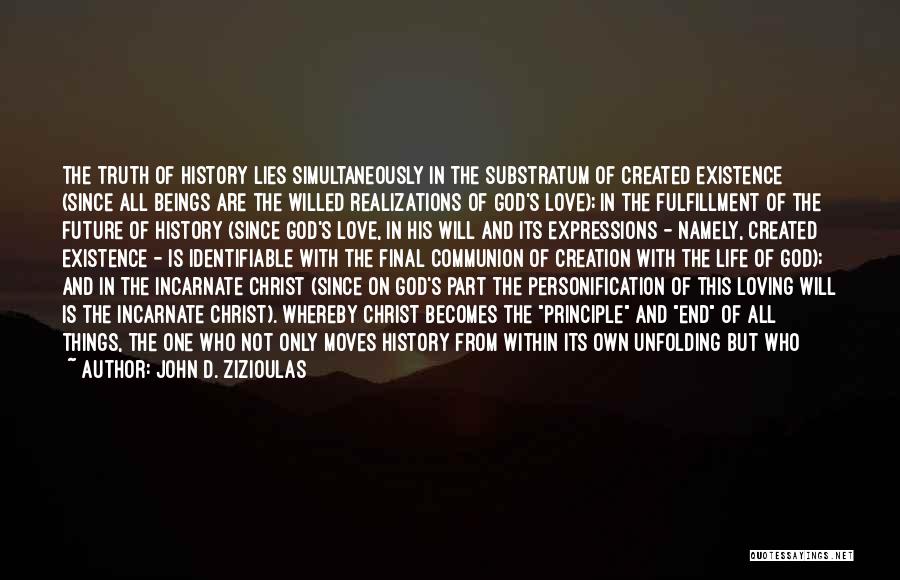 John D. Zizioulas Quotes: The Truth Of History Lies Simultaneously In The Substratum Of Created Existence (since All Beings Are The Willed Realizations Of