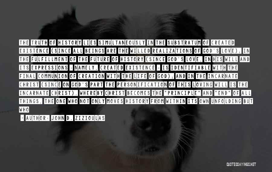 John D. Zizioulas Quotes: The Truth Of History Lies Simultaneously In The Substratum Of Created Existence (since All Beings Are The Willed Realizations Of