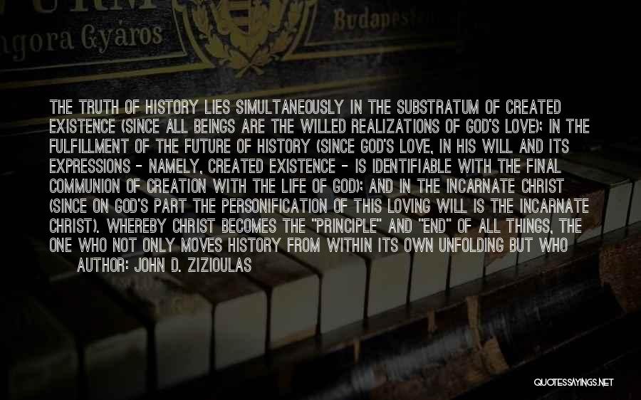 John D. Zizioulas Quotes: The Truth Of History Lies Simultaneously In The Substratum Of Created Existence (since All Beings Are The Willed Realizations Of