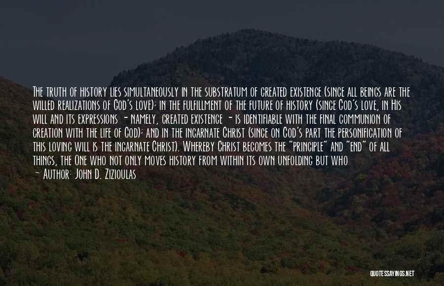 John D. Zizioulas Quotes: The Truth Of History Lies Simultaneously In The Substratum Of Created Existence (since All Beings Are The Willed Realizations Of