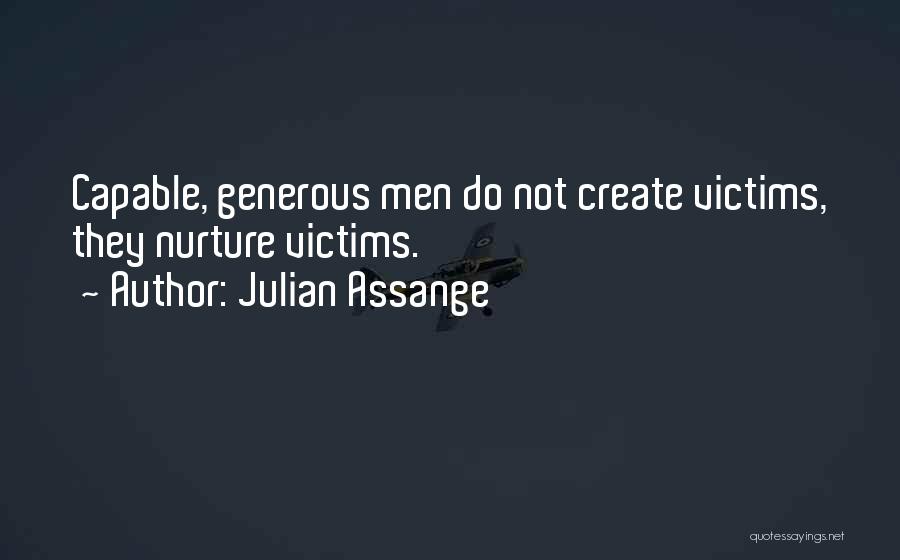 Julian Assange Quotes: Capable, Generous Men Do Not Create Victims, They Nurture Victims.