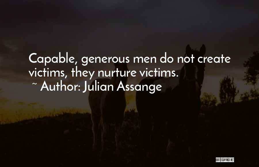 Julian Assange Quotes: Capable, Generous Men Do Not Create Victims, They Nurture Victims.