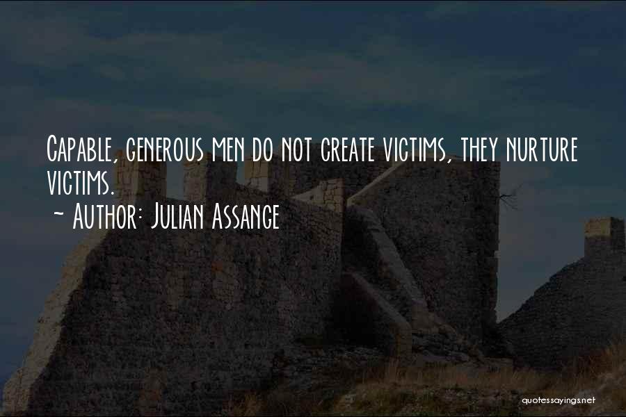 Julian Assange Quotes: Capable, Generous Men Do Not Create Victims, They Nurture Victims.