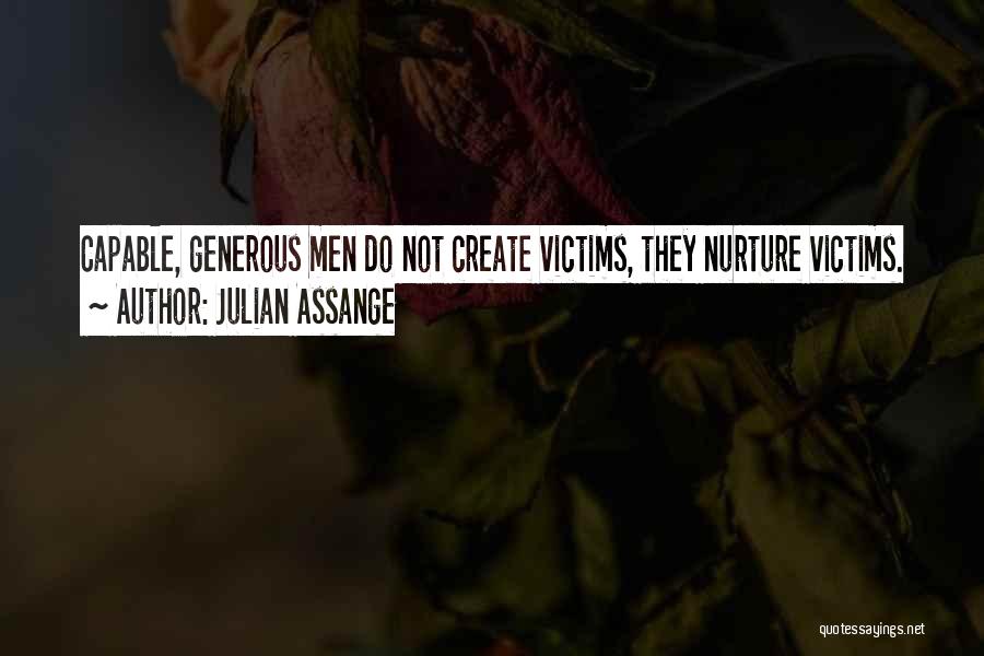 Julian Assange Quotes: Capable, Generous Men Do Not Create Victims, They Nurture Victims.